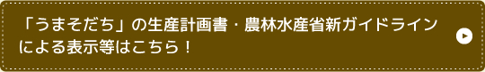 「うまそだち」の生産計画書・農林水産省新ガイドラインによる表示等はこちら！