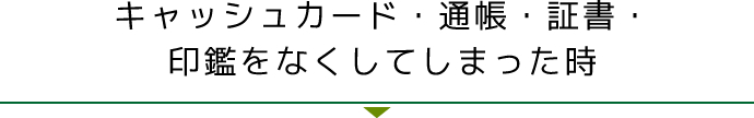 キャッシュカード・通帳・証書・印鑑をなくしてしまった時